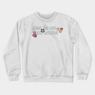 Have the day you deserve Crewneck Sweatshirt